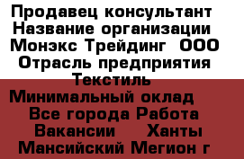 Продавец-консультант › Название организации ­ Монэкс Трейдинг, ООО › Отрасль предприятия ­ Текстиль › Минимальный оклад ­ 1 - Все города Работа » Вакансии   . Ханты-Мансийский,Мегион г.